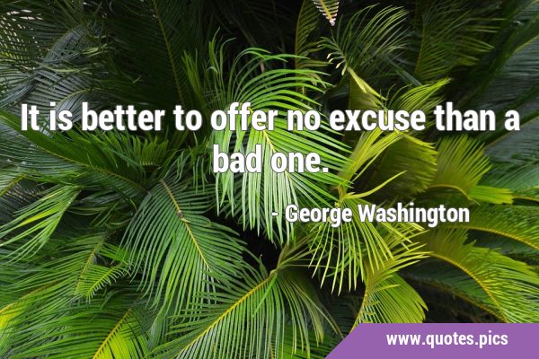 It is better to offer no excuse than a bad …