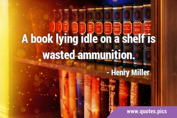 A book lying idle on a shelf is wasted …