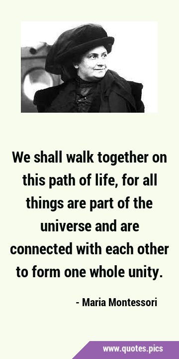 We shall walk together on this path of life, for all things are part of the universe and are …