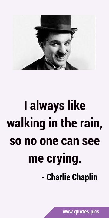 I always like walking in the rain, so no one can see me …