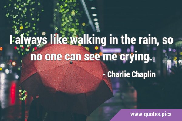 I always like walking in the rain, so no one can see me …
