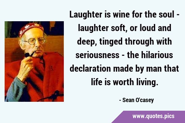 Laughter is wine for the soul - laughter soft, or loud and deep, tinged through with seriousness - …