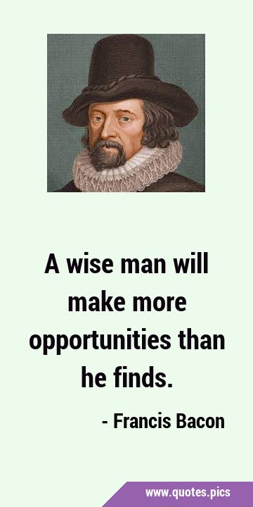A wise man will make more opportunities than he …