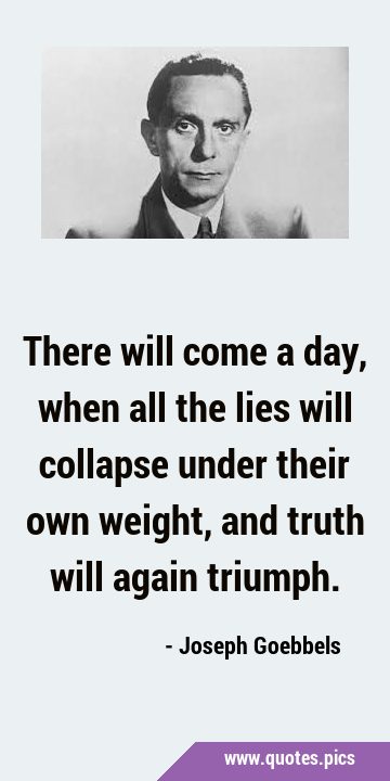 There will come a day, when all the lies will collapse under their own weight, and truth will again …