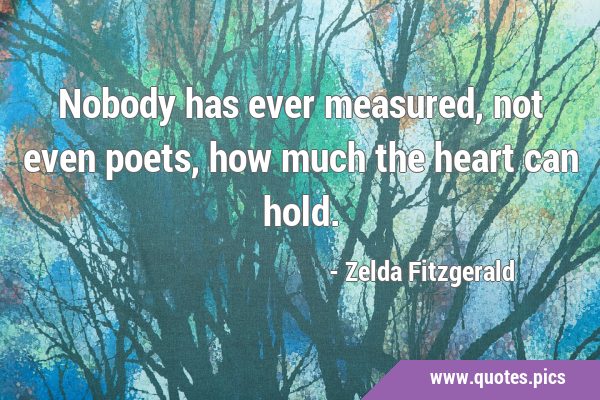 Nobody has ever measured, not even poets, how much the heart can …