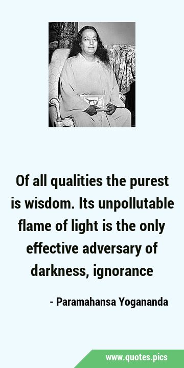 Of all qualities the purest is wisdom. Its unpollutable flame of light is the only effective …