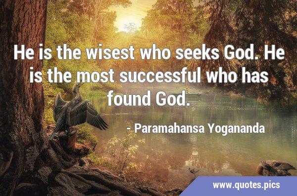 He is the wisest who seeks God. He is the most successful who has found …
