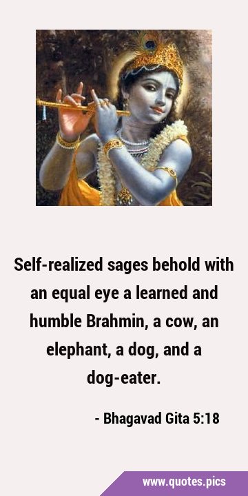Self-realized sages behold with an equal eye a learned and humble Brahmin, a cow, an elephant, a …