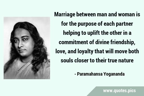 Marriage between man and woman is for the purpose of each partner helping to uplift the other in a …