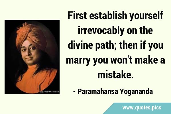 First establish yourself irrevocably on the divine path; then if you marry you won