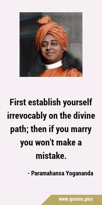 First establish yourself irrevocably on the divine path; then if you marry you won