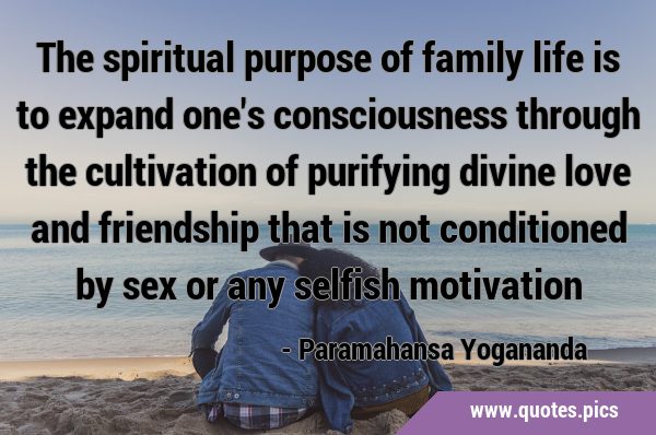 The spiritual purpose of family life is to expand one