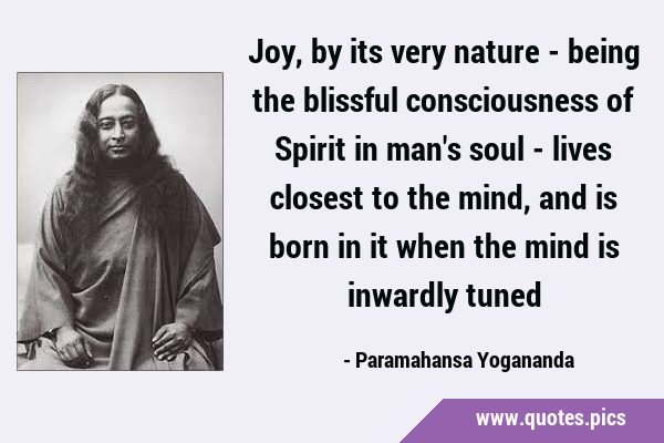 Joy, by its very nature - being the blissful consciousness of Spirit in man