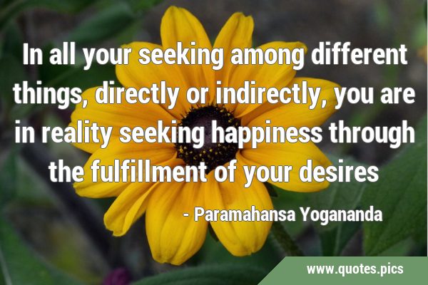 In all your seeking among different things, directly or indirectly, you are in reality seeking …
