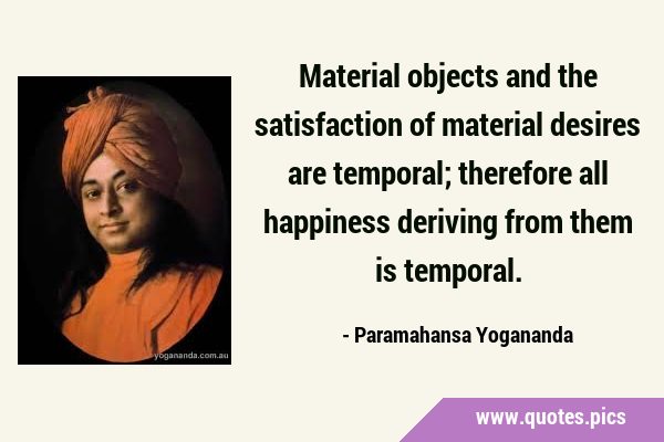 Material objects and the satisfaction of material desires are temporal; therefore all happiness …