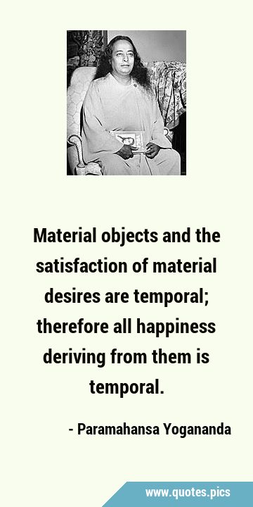 Material objects and the satisfaction of material desires are temporal; therefore all happiness …