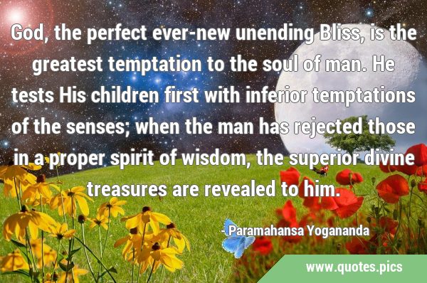 God, the perfect ever-new unending Bliss, is the greatest temptation to the soul of man. He tests …