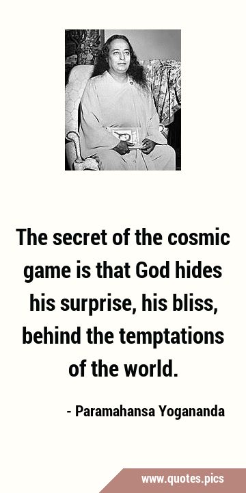 The secret of the cosmic game is that God hides his surprise, his bliss, behind the temptations of …