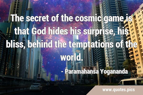 The secret of the cosmic game is that God hides his surprise, his bliss, behind the temptations of …