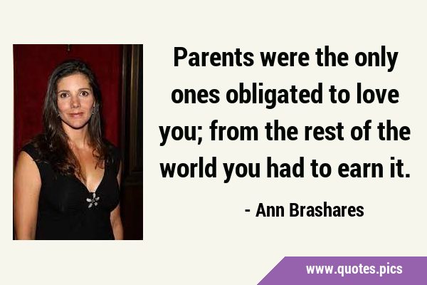 Parents were the only ones obligated to love you; from the rest of the world you had to earn …