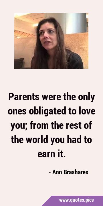 Parents were the only ones obligated to love you; from the rest of the world you had to earn …