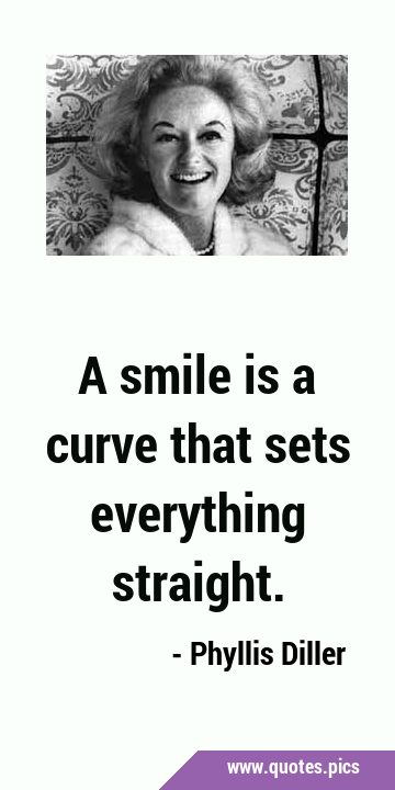 A smile is a curve that sets everything …