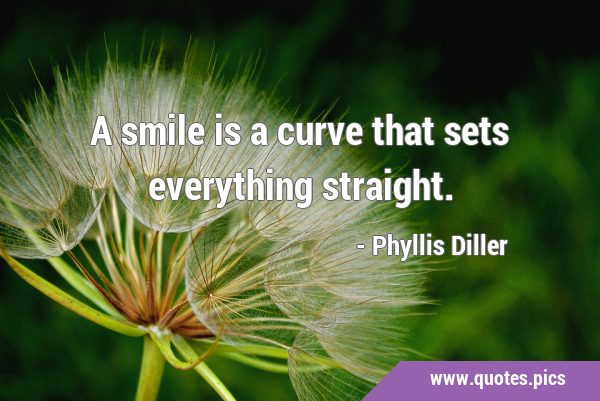 A smile is a curve that sets everything …