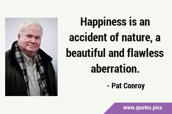 Happiness is an accident of nature, a beautiful and flawless …