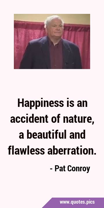Happiness is an accident of nature, a beautiful and flawless …