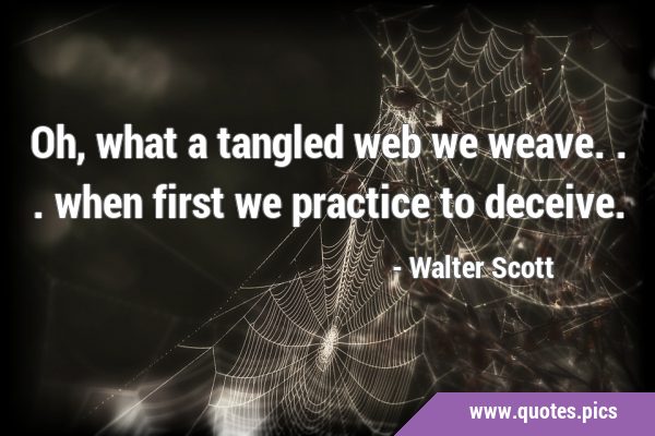 Oh, what a tangled web we weave... when first we practice to …
