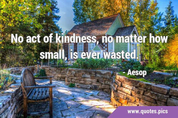 No act of kindness, no matter how small, is ever …