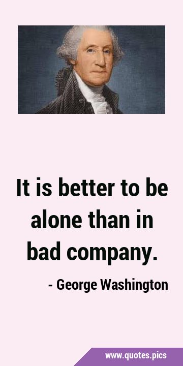 It is better to be alone than in bad …