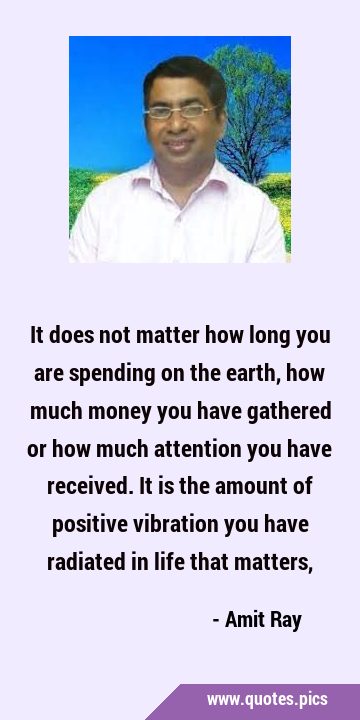It does not matter how long you are spending on the earth, how much money you have gathered or how …