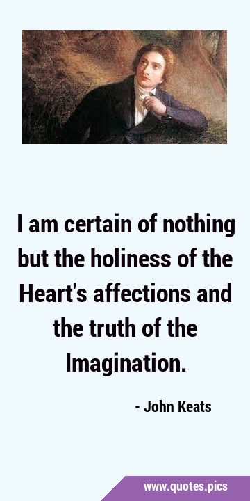 I am certain of nothing but the holiness of the Heart