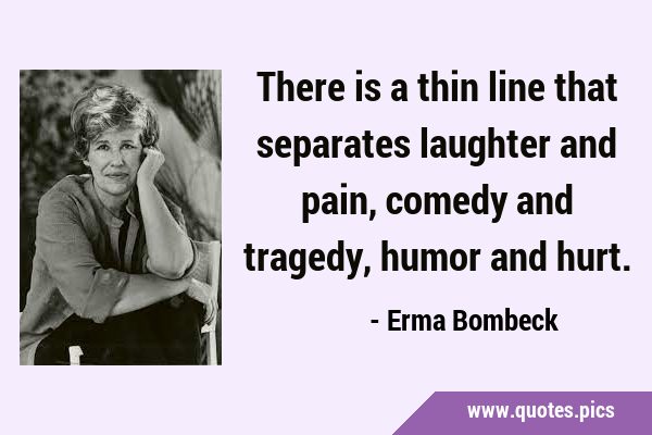 There is a thin line that separates laughter and pain, comedy and tragedy, humor and …