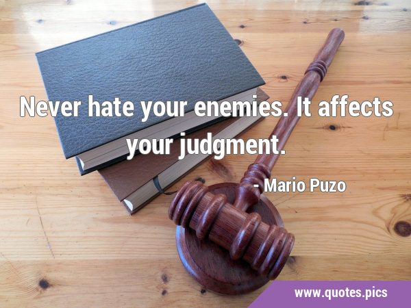 Never hate your enemies. It affects your …