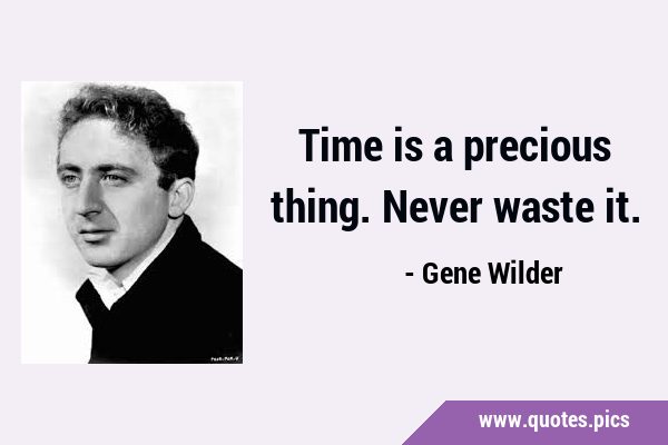 Time is a precious thing. Never waste …