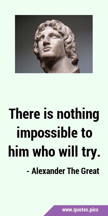 There is nothing impossible to him who will …