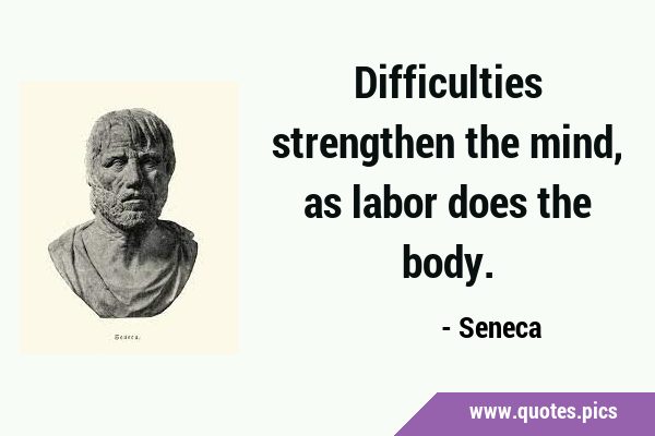 Difficulties strengthen the mind, as labor does the …