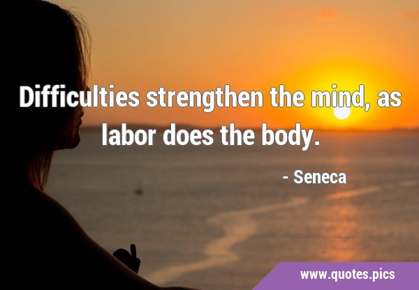 Difficulties strengthen the mind, as labor does the …