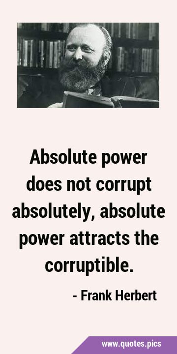 Absolute power does not corrupt absolutely, absolute power attracts the …
