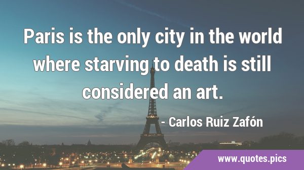 Paris is the only city in the world where starving to death is still considered an …