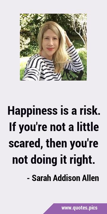 Happiness is a risk. If you