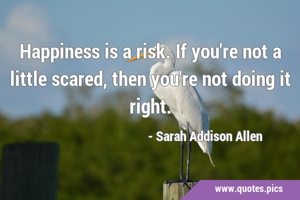 Happiness is a risk. If you
