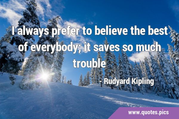 I always prefer to believe the best of everybody; it saves so much …