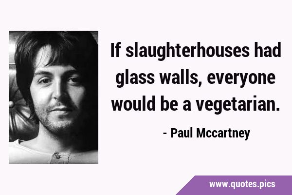 If slaughterhouses had glass walls, everyone would be a …
