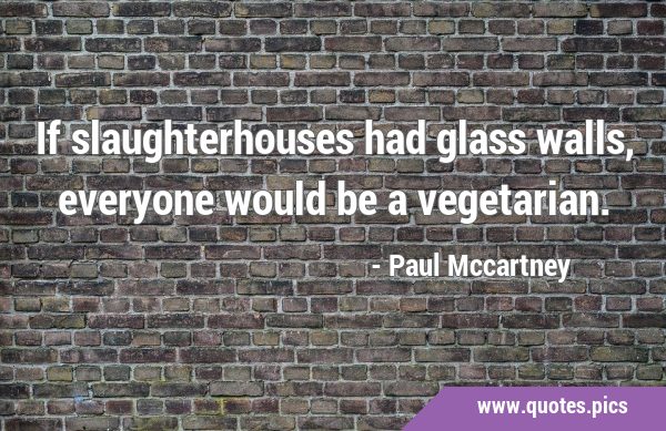 If slaughterhouses had glass walls, everyone would be a …
