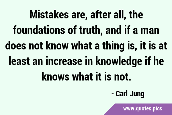 Mistakes are, after all, the foundations of truth, and if a man does not know what a thing is, it …