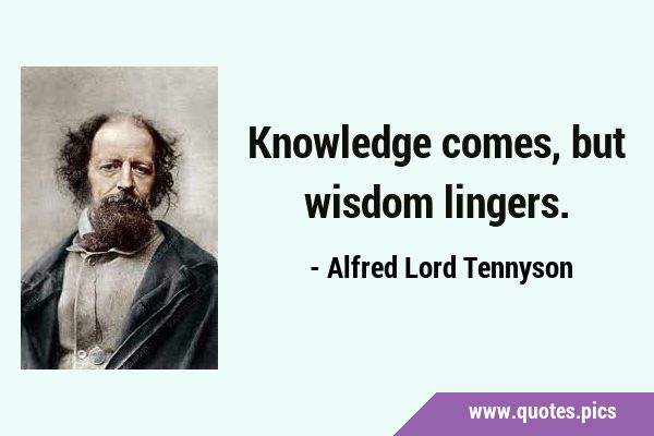 Knowledge comes, but wisdom …