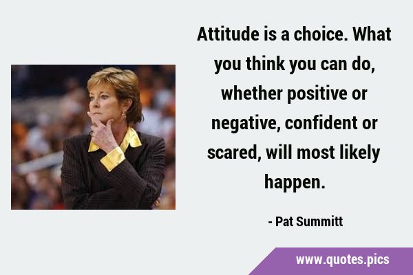 Attitude is a choice. What you think you can do, whether positive or negative, confident or scared, …